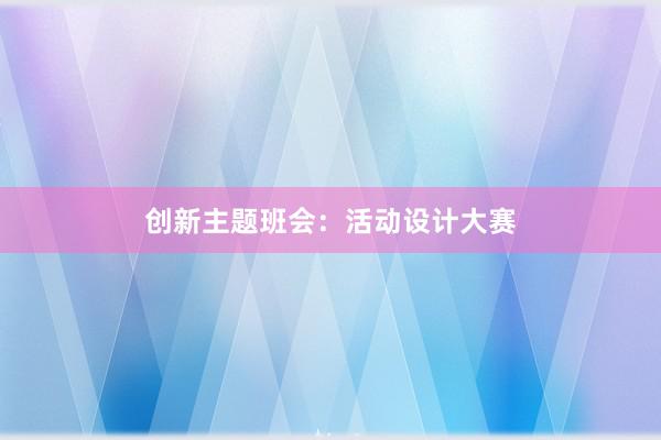 创新主题班会：活动设计大赛